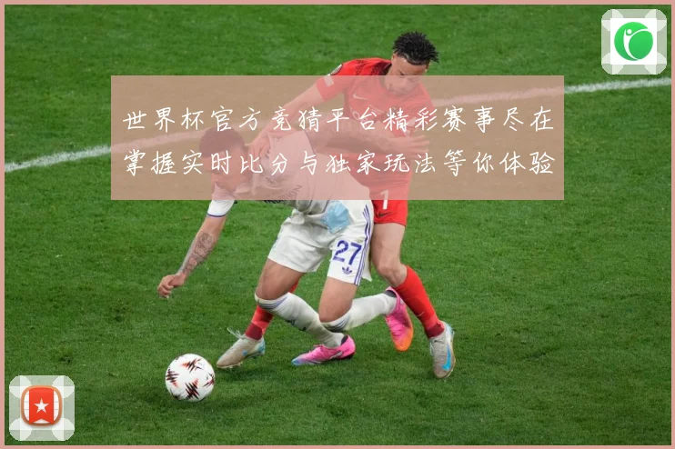 世界杯官方竞猜平台精彩赛事尽在掌握实时比分与独家玩法等你体验数据研判：最新赛事动态与深度分析
