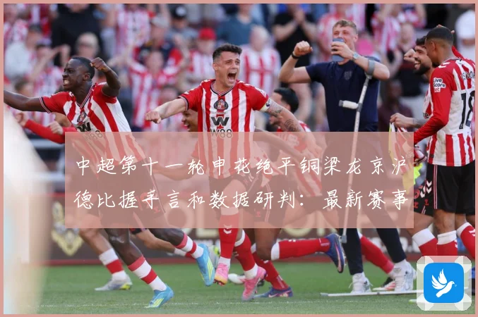 中超第十一轮申花绝平铜梁龙京沪德比握手言和数据研判：最新赛事动态与深度分析