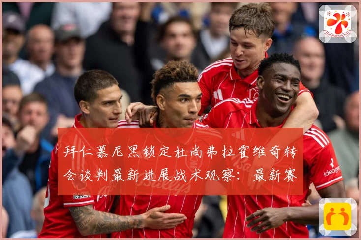 拜仁慕尼黑锁定杜尚弗拉霍维奇转会谈判最新进展战术观察：最新赛事动态与深度分析