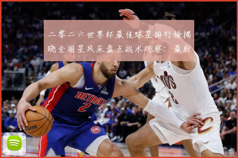 二零二六世界杯最佳球星排行榜揭晓全明星风采盘点战术观察：最新赛事动态与深度分析