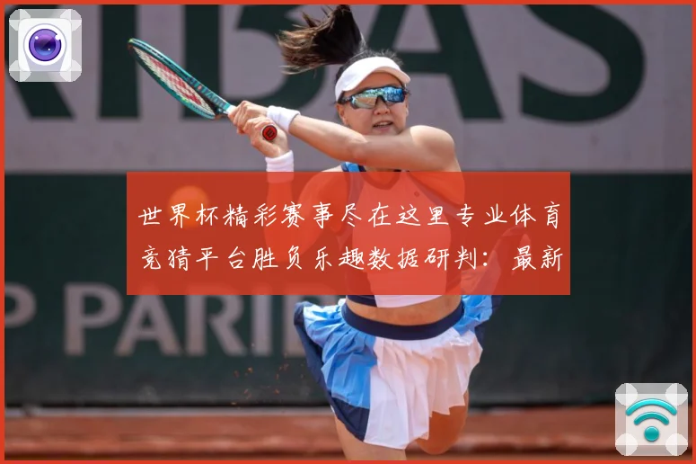 世界杯精彩赛事尽在这里专业体育竞猜平台胜负乐趣数据研判：最新赛事动态与深度分析