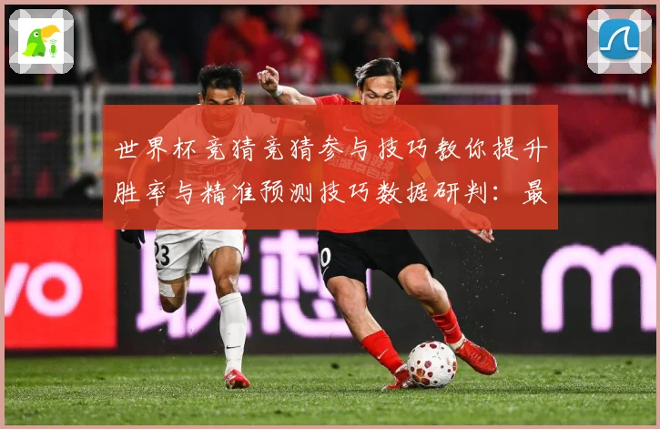 世界杯竞猜竞猜参与技巧教你提升胜率与精准预测技巧数据研判：最新赛事动态与深度分析