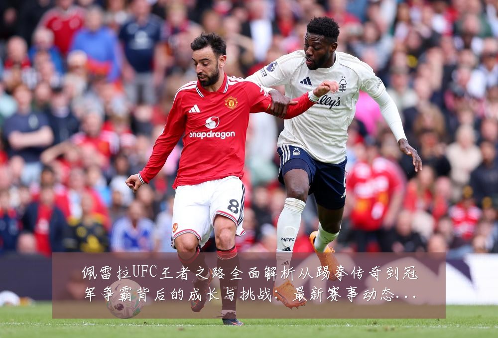 佩雷拉UFC王者之路全面解析从踢拳传奇到冠军争霸背后的成长与挑战:最新赛事动态与深度分析