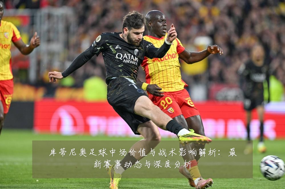 库蒂尼奥足球中场价值与战术影响解析:最新赛事动态与深度分析