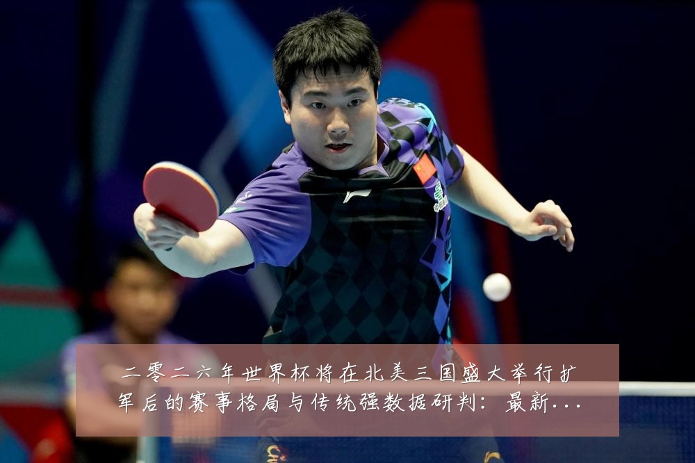 二零二六年世界杯将在北美三国盛大举行扩军后的赛事格局与传统强数据研判:最新赛事动态与深度分析