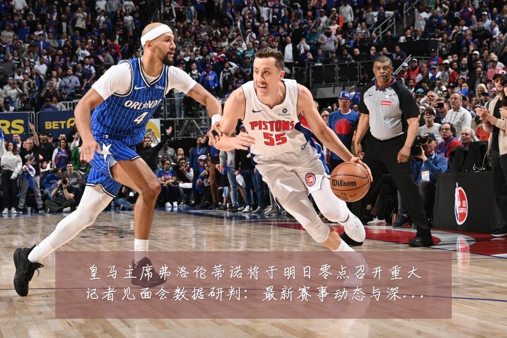 皇马主席弗洛伦蒂诺将于明日零点召开重大记者见面会数据研判:最新赛事动态与深度分析